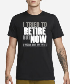 Iluvyoudaveblunts I Tried To Retire But Now I Work For My Wife T-Shirt1