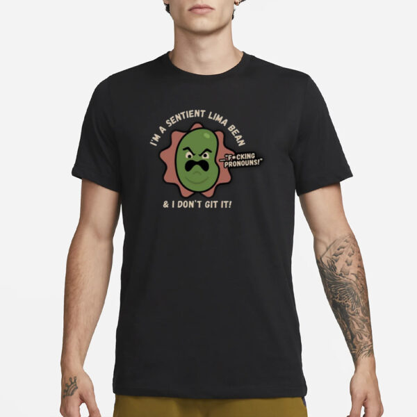 I’m A Sentient Lima Bean And I Don’t Git It T-Shirt3