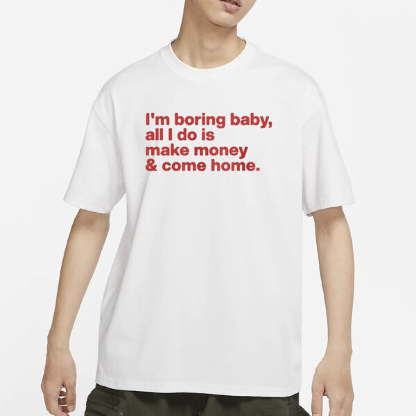 I’m Boring Baby All I Do Is Make Money And Come Home T-Shirts