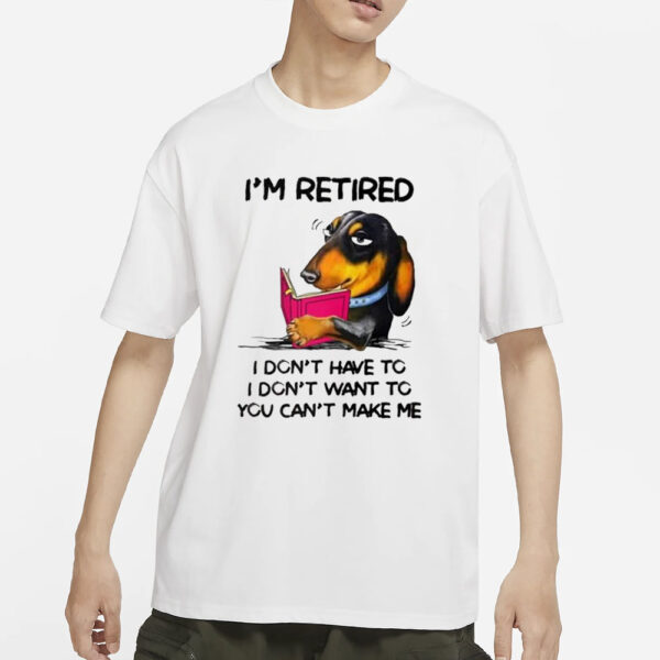 I’m Retired I Don’t Have To I Don’t Want To You Can’t Make Me T-Shirts