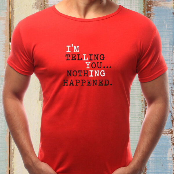 I’m Telling You Nothing Happened T-Shirts