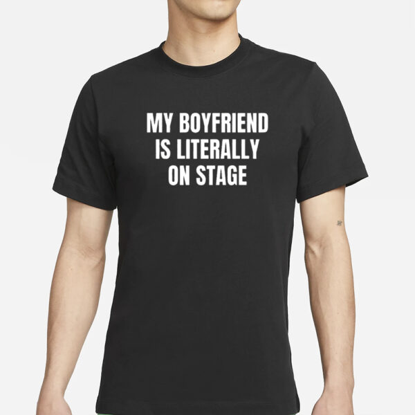 My Boyfriend Is Literally On Stage T-Shirt