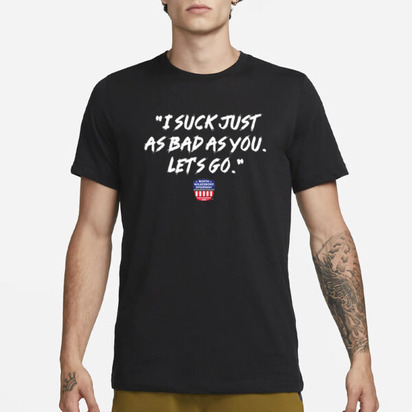 NWS I Suck Just As Bad As You Let’s Go T-Shirt3