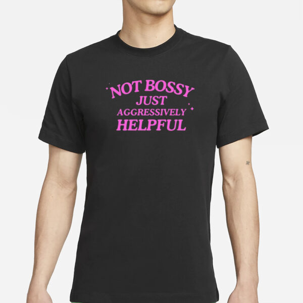 Not Bossy Just Aggressively Helpful T-Shirt