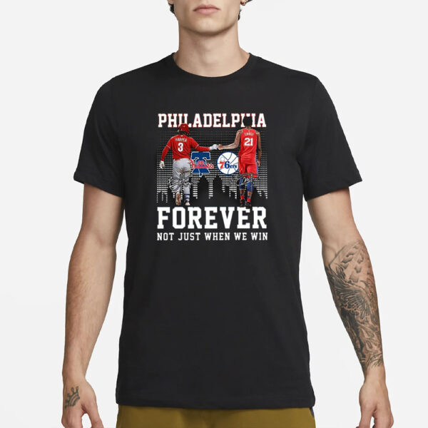 Philadelphia Forever Not Just When We Win Bryce Harper Joel Embiid T-Shirt3