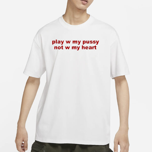 Play W Pussy Not W My Heart T-Shirt