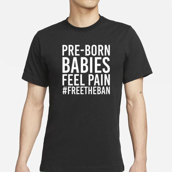 Pre-Born Babies Feel Pain #Freetheban T-Shirt