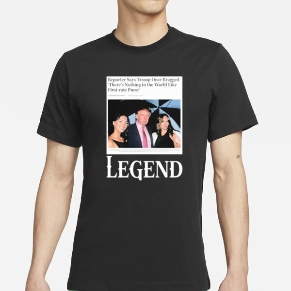 Reporter Says Trump Once Bragged There’s Nothing In The World Like First-Rate Pussy Legend T-Shirts