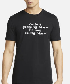 SisterDeborah Wearing I'm Just Greeting Him I'm Not Eating Him New T-Shirt3