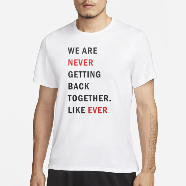 Taylor Swift We Are Never Ever Getting Back Together Like Ever T-Shirt23