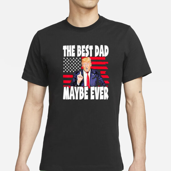 The Best Dad Maybe Ever Trump Father T-Shirts