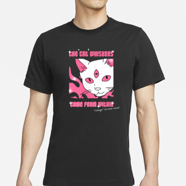 The Cat Whiskers Come From Within Cringe Is New Cunt T-Shirt