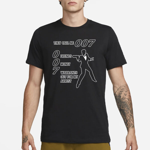 They Call Me 007 Friends Money Warrants Out For My Arrest T-Shirt1