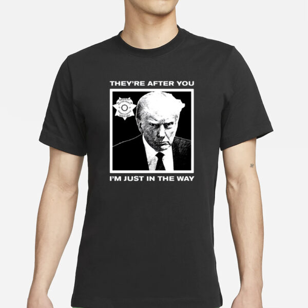 Trump Mugshot They're After You I'm Just In The Way New T-Shirts