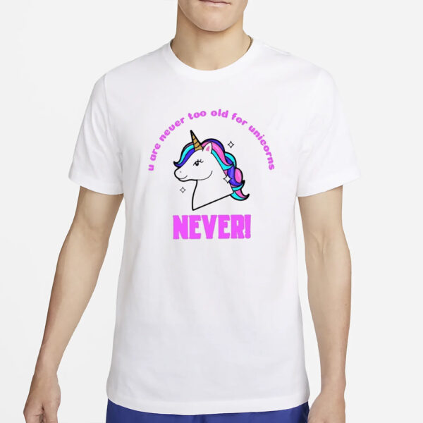 U Are Never Too Old For Unicorns Never T-Shirt4