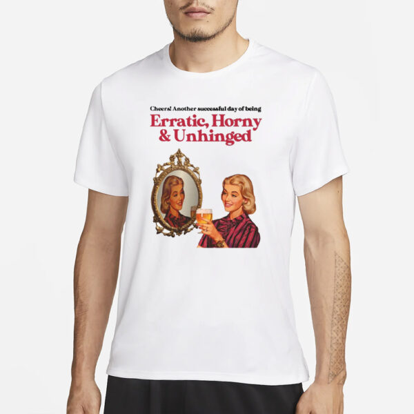 Vintagefantasy Cheers Another Successful Day Of Being Erratic Horny And Unhinged T-Shirt1