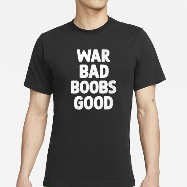 War Bad Boobs Good T-Shirt