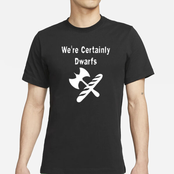 We’re Certainly Dwarfs T-Shirts