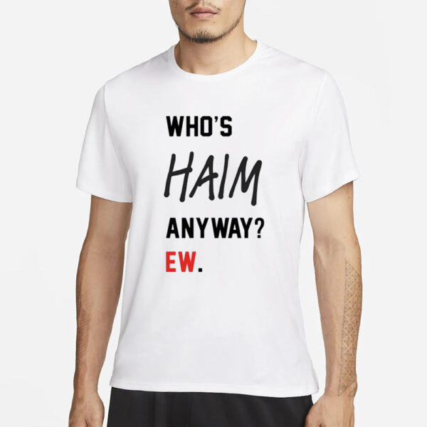 Who’s Haim Anyway Ew T-Shirt1