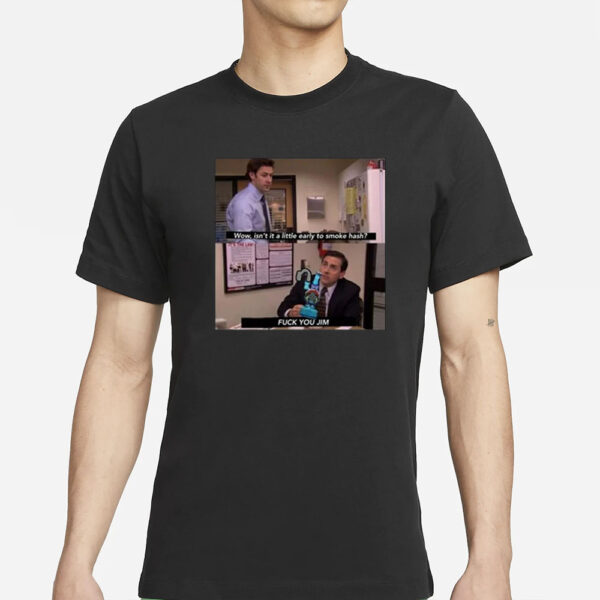 Wow Isn’t It A Little Early To Smoke Hash Fuck You Jim T-Shirt