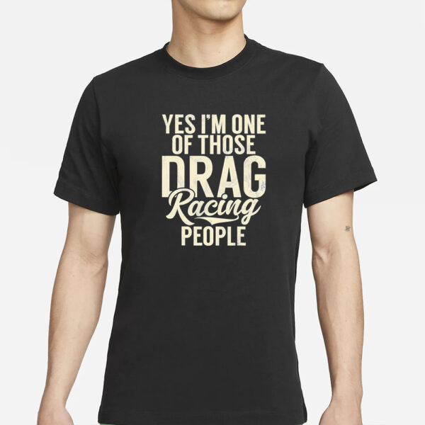 Yes I’m One Of Those Drag Racing People T-Shirts