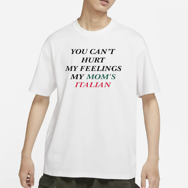 You Can't Hurt My Feelings My Mom's Italian T-Shirts