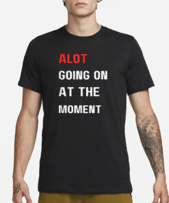 Alot Going On At The Moment T-Shirt3