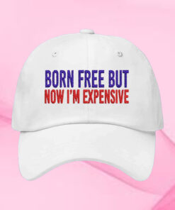 Born Free But Now I’m Expensive Hat