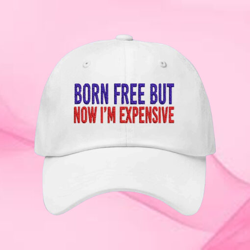 Born Free But Now I’m Expensive Hat