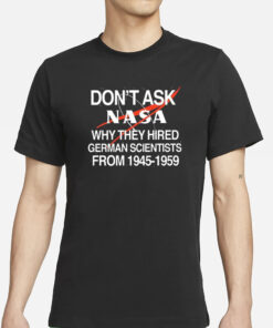 Don’t Ask Nasa Why They Hired German Scientists From 1945-1959 T-Shirts