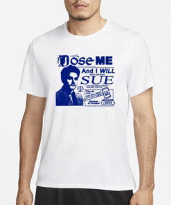 Freefvlling Dose Me And I Will Most Certainly Sue T-Shirt1