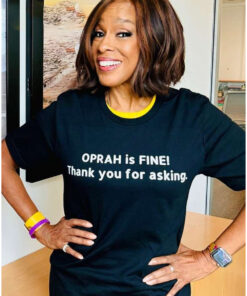 Gayle King Oprah Is Fine Thank You For Asking She Appreciates Your Concern Shirt