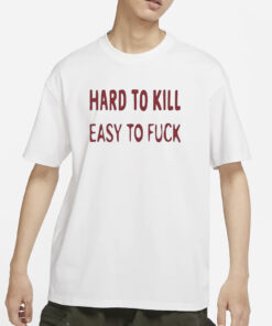 Hard To Kill Easy to Fuck T-Shirts