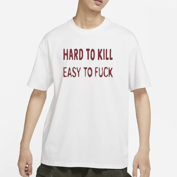 Hard To Kill Easy to Fuck T-Shirts