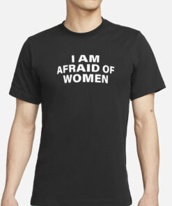 I Am Afraid Of Women T-Shirts