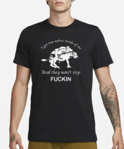 I Got Two Wolves Inside Of Me And They Won’t Stop Fuckin T-Shirt1