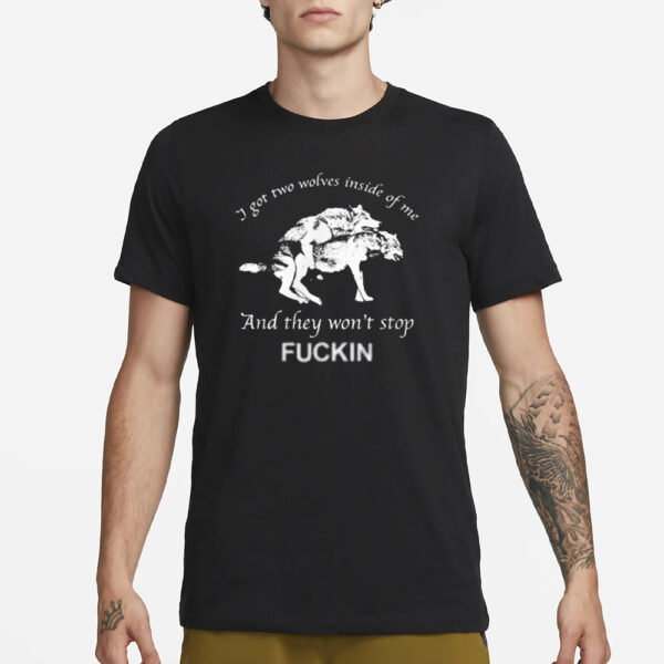 I Got Two Wolves Inside Of Me And They Won’t Stop Fuckin T-Shirt1