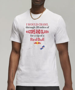 I Would Crawl Through Razors & Glass Red Bull T-Shirt7