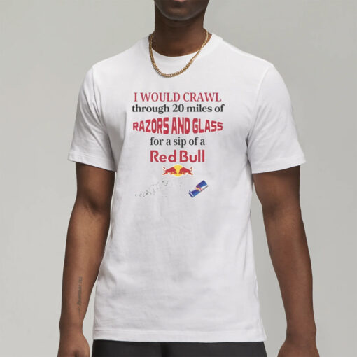 I Would Crawl Through Razors & Glass Red Bull T-Shirt7