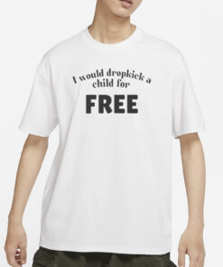 I Would Dropkick A Child For FREE T-Shirts