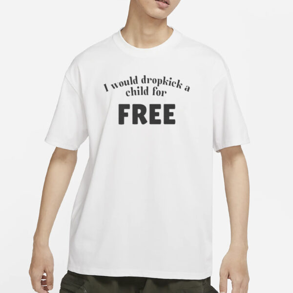 I Would Dropkick A Child For FREE T-Shirts