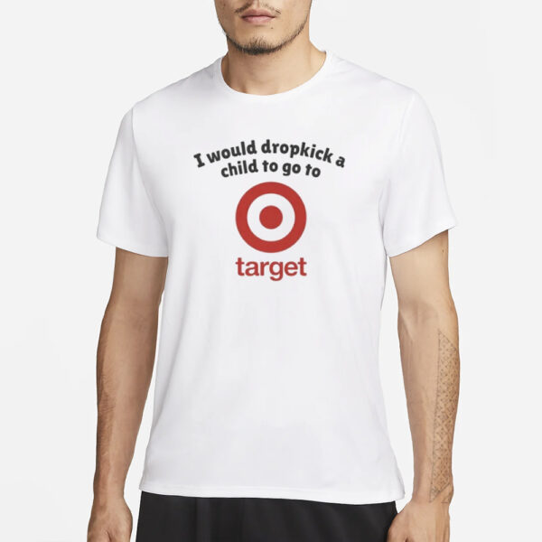 I Would Dropkick A Child To Go To Target T-Shirt