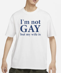 I’m Not Gay But My Wife Is T-Shirts