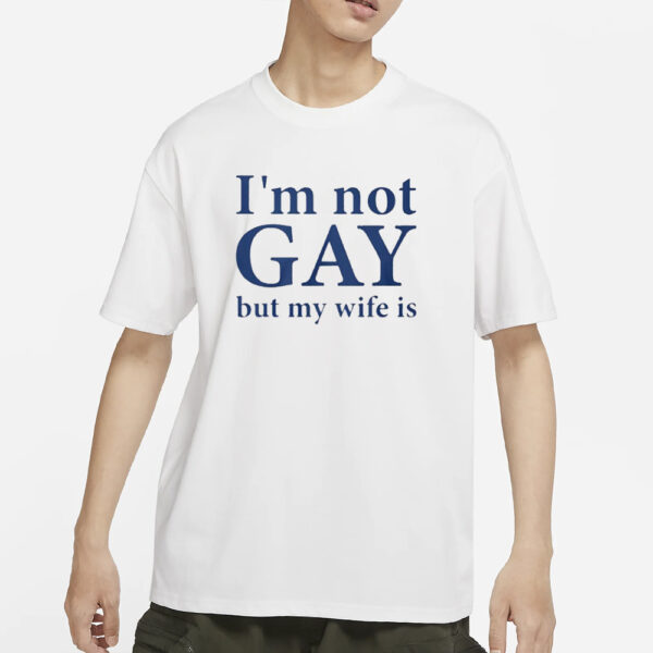 I’m Not Gay But My Wife Is T-Shirts