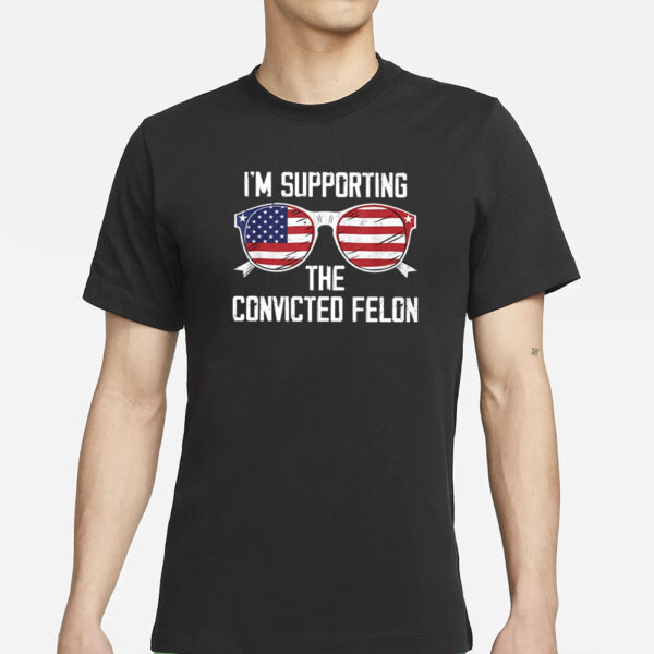 I’m Supporting The Convicted Felon T-Shirts