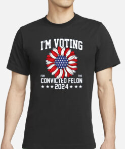 Im Voting For The Convicted Felon 4th Of July Trump T-Shirts