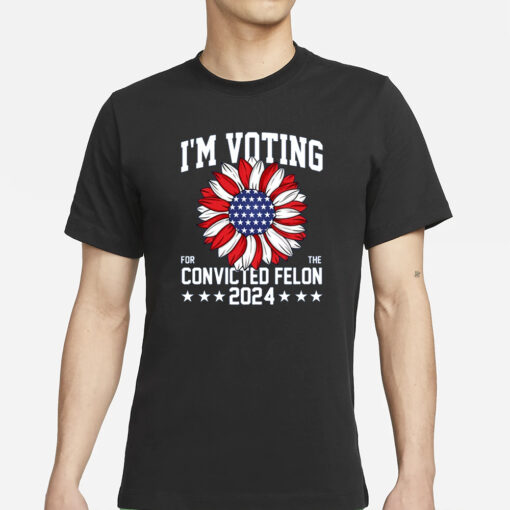 Im Voting For The Convicted Felon 4th Of July Trump T-Shirts