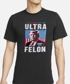 I’m Voting For The Ultra Felon Trump 2024 T-Shirts