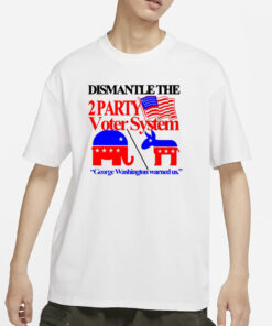 Itisbarelylegl Dismantle The 2 Party Voter System George Washington Warned Us T-Shirt