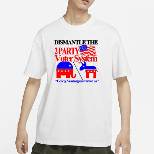 Itisbarelylegl Dismantle The 2 Party Voter System George Washington Warned Us T-Shirt